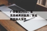 广铁春运2022,客流高峰再创新高,背后原因引人深思 广铁春运2022,客流高峰再创新高,背后原因引人深思