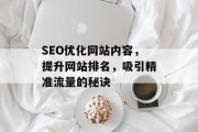 SEO优化网站内容,提升网站排名,吸引精准流量的秘诀 SEO优化网站内容,提升网站排名,吸引精准流量的秘诀