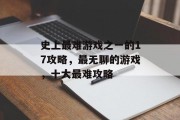 史上最难游戏之一的17攻略,最无聊的游戏,十大最难攻略 史上最难游戏之一的17攻略,最无聊的游戏,十大最难攻略