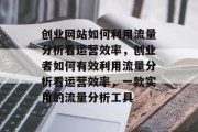 创业网站如何利用流量分析看运营效率,创业者如何有效利用流量分析看运营效率,一款实用的流量分析工具 创业网站如何利用流量分析看运营效率,创业者如何有效利用流量分析看运营效率,一款实用的流量分析工具