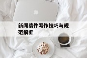 新闻稿件写作技巧与规范解析 新闻稿件写作技巧与规范解析