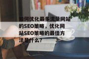如何优化最多流量网站的SEO策略，优化网站SEO策略的最佳方法是什么？