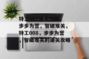 特工008通关攻略,步步为营,智破难关,特工008,步步为营,智破难关的通关攻略 特工008通关攻略,步步为营,智破难关,特工008,步步为营,智破难关的通关攻略