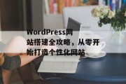 WordPress网站搭建全攻略,从零开始打造个性化网站 WordPress网站搭建全攻略,从零开始打造个性化网站