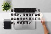 提高天蝎网站的搜索引擎排名,提升你的天蝎网站在搜索引擎中的排名,策略和技巧 提高天蝎网站的搜索引擎排名,提升你的天蝎网站在搜索引擎中的排名,策略和技巧