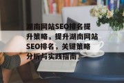 湖南网站SEO排名提升策略,提升湖南网站SEO排名,关键策略分析与实践指南 湖南网站SEO排名提升策略,提升湖南网站SEO排名,关键策略分析与实践指南