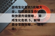游戏生化危机5攻略大全,获取最佳生存状态和快速升级策略, 游戏生化危机 5,解锁最全生存攻略,一键升级! 游戏生化危机5攻略大全,获取最佳生存状态和快速升级策略, 游戏生化危机 5,解锁最全生存攻略,一键升级!
