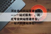 河北自动网站搭建指导——一站式服务!,河北专业网站搭建平台,一站式的建站体验!