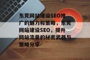 东莞网站建设SEO推广的魅力和策略,东莞网站建设SEO,提升网站流量的秘密武器与策略分享 东莞网站建设SEO推广的魅力和策略,东莞网站建设SEO,提升网站流量的秘密武器与策略分享