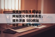 探索如何在涉县SEO网站优化中脱颖而出,提升涉县 SEO网站排名,策略和技巧 探索如何在涉县SEO网站优化中脱颖而出,提升涉县 SEO网站排名,策略和技巧