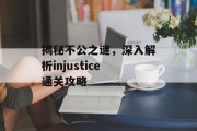 揭秘不公之谜，深入解析injustice通关攻略