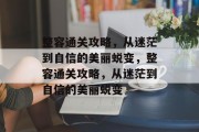 整容通关攻略,从迷茫到自信的美丽蜕变,整容通关攻略,从迷茫到自信的美丽蜕变 整容通关攻略,从迷茫到自信的美丽蜕变,整容通关攻略,从迷茫到自信的美丽蜕变