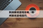 荆州麻将游戏攻略，荆州麻将游戏技巧