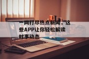 一网打尽热点新闻,这些APP让你轻松解读时事动态 一网打尽热点新闻,这些APP让你轻松解读时事动态