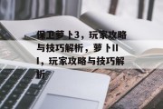 保卫萝卜3,玩家攻略与技巧解析,萝卜III,玩家攻略与技巧解析 保卫萝卜3,玩家攻略与技巧解析,萝卜III,玩家攻略与技巧解析
