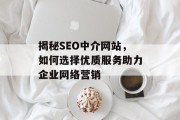 揭秘SEO中介网站,如何选择优质服务助力企业网络营销 揭秘SEO中介网站,如何选择优质服务助力企业网络营销