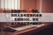 互联网SEO——改变你的人生和营销的未来，互联网SEO，带你进入网络营销的新时代