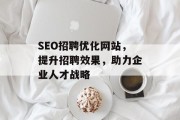 SEO招聘优化网站,提升招聘效果,助力企业人才战略 SEO招聘优化网站,提升招聘效果,助力企业人才战略