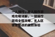 一人独行,单人操作游戏攻略详解,一键操控游戏全程攻略,无人区独自挑战的极致体验 一人独行,单人操作游戏攻略详解,一键操控游戏全程攻略,无人区独自挑战的极致体验