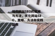 优化网站SEO的策略与方法,优化网站SEO,策略、方法和实践指南 优化网站SEO的策略与方法,优化网站SEO,策略、方法和实践指南
