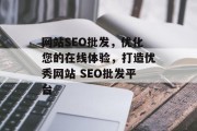 网站SEO批发,优化您的在线体验,打造优秀网站 SEO批发平台 网站SEO批发,优化您的在线体验,打造优秀网站 SEO批发平台