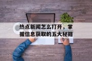 热点新闻怎么打开,掌握信息获取的五大秘籍 热点新闻怎么打开,掌握信息获取的五大秘籍
