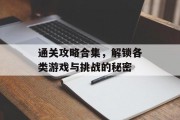通关攻略合集，解锁各类游戏与挑战的秘密