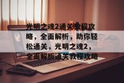 光明之魂2通关教程攻略，全面解析，助你轻松通关，光明之魂2，全面解析通关教程攻略