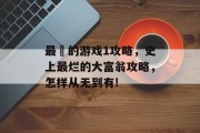 最囧的游戏1攻略,史上最烂的大富翁攻略,怎样从无到有! 最囧的游戏1攻略,史上最烂的大富翁攻略,怎样从无到有!
