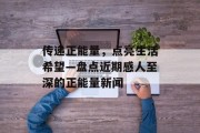 传递正能量,点亮生活希望—盘点近期感人至深的正能量新闻 传递正能量,点亮生活希望—盘点近期感人至深的正能量新闻