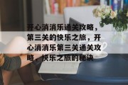 开心消消乐通关攻略,第三关的快乐之旅,开心消消乐第三关通关攻略,快乐之旅的秘诀 开心消消乐通关攻略,第三关的快乐之旅,开心消消乐第三关通关攻略,快乐之旅的秘诀