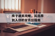 房子通关攻略,从选房到入住的全方位指南 房子通关攻略,从选房到入住的全方位指南