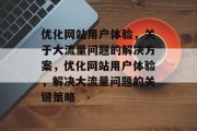 优化网站用户体验,关于大流量问题的解决方案,优化网站用户体验,解决大流量问题的关键策略 优化网站用户体验,关于大流量问题的解决方案,优化网站用户体验,解决大流量问题的关键策略