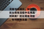 流量效率提升，如何在优化现有流程中实现高效利用？优化现有流程，有效利用流量