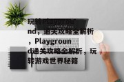 玩转Playground,通关攻略全解析,Playground通关攻略全解析,玩转游戏世界秘籍 玩转Playground,通关攻略全解析,Playground通关攻略全解析,玩转游戏世界秘籍