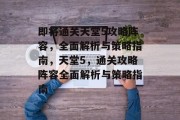 即将通关天堂5攻略阵容,全面解析与策略指南,天堂5,通关攻略阵容全面解析与策略指南 即将通关天堂5攻略阵容,全面解析与策略指南,天堂5,通关攻略阵容全面解析与策略指南