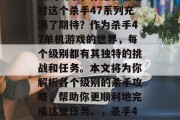 杀手47单机游戏攻略,作为一个喜欢单机游戏的玩家,你是否已经对这个杀手47系列充满了期待?作为杀手47单机游戏的世界,每个级别都有其独特的挑战和任务。本文将为你解析各个级别的杀手攻略,帮助你更顺利地完成这些任务。,杀手47: 不同级别杀手攻略分析,让你轻松过关! 杀手47单机游戏攻略,作为一个喜欢单机游戏的玩家,你是否已经对这个杀手47系列充满了期待?作为杀手47单机游戏的世界,每个级别都有其独特的挑战和任务。本文将为你解析各个级别的杀手攻略,帮助你更顺利地完成这些任务。,杀手47: 不同级别杀手攻略分析,让你轻松过关!