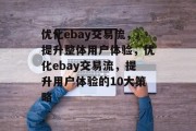 优化ebay交易流，提升整体用户体验，优化ebay交易流，提升用户体验的10大策略