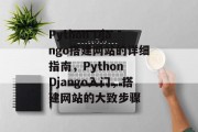 Python Django搭建网站的详细指南,Python Django入门,搭建网站的大致步骤 Python Django搭建网站的详细指南,Python Django入门,搭建网站的大致步骤
