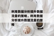 利用数据分析提升数据流量的策略，利用数据分析提升数据流量的策略