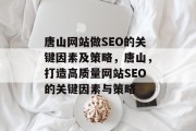 唐山网站做SEO的关键因素及策略,唐山,打造高质量网站SEO的关键因素与策略 唐山网站做SEO的关键因素及策略,唐山,打造高质量网站SEO的关键因素与策略