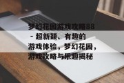 梦幻花园游戏攻略88 - 超新颖、有趣的游戏体验,梦幻花园,游戏攻略与乐趣揭秘 梦幻花园游戏攻略88 - 超新颖、有趣的游戏体验,梦幻花园,游戏攻略与乐趣揭秘