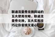 联通流量券兑换网站的五大使用攻略,联通流量券兑换,五大实用技巧让你省钱又省心 联通流量券兑换网站的五大使用攻略,联通流量券兑换,五大实用技巧让你省钱又省心