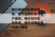 喀什网站SEO实战指南,提升品牌形象与用户体验,喀什SEO实战指南,提升品牌形象与用户体验 喀什网站SEO实战指南,提升品牌形象与用户体验,喀什SEO实战指南,提升品牌形象与用户体验