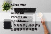 Alices Word Game: A Guide for Parents and Children,父母指南,给孩子玩出健康快乐的词游戏 Alices Word Game: A Guide for Parents and Children,父母指南,给孩子玩出健康快乐的词游戏