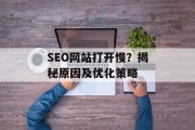 SEO网站打开慢?揭秘原因及优化策略 SEO网站打开慢?揭秘原因及优化策略