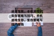 逃离生死，手机游戏的生存策略与技巧，手机游戏生存，生存策略与技巧指南