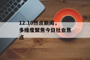 12.10热点新闻,多维度聚焦今日社会焦点 12.10热点新闻,多维度聚焦今日社会焦点
