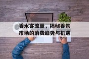 香水客流量,揭秘香氛市场的消费趋势与机遇 香水客流量,揭秘香氛市场的消费趋势与机遇