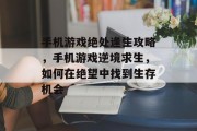 手机游戏绝处逢生攻略，手机游戏逆境求生，如何在绝望中找到生存机会